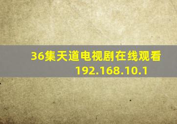 36集天道电视剧在线观看 192.168.10.1